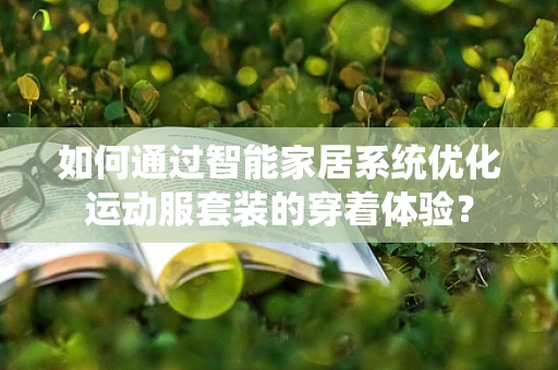 如何通过智能家居系统优化运动服套装的穿着体验？