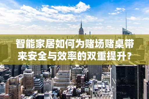 智能家居如何为赌场赌桌带来安全与效率的双重提升？