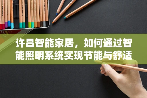 许昌智能家居，如何通过智能照明系统实现节能与舒适并行的未来？