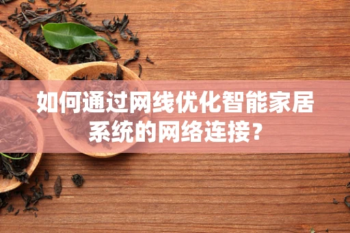 如何通过网线优化智能家居系统的网络连接？
