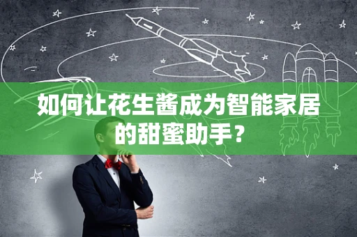 如何让花生酱成为智能家居的甜蜜助手？