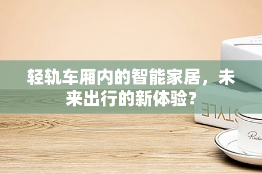 轻轨车厢内的智能家居，未来出行的新体验？