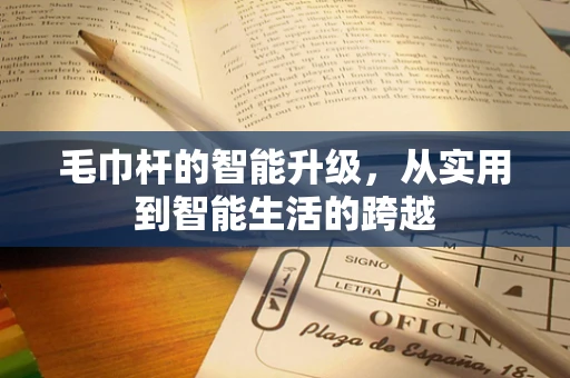 毛巾杆的智能升级，从实用到智能生活的跨越