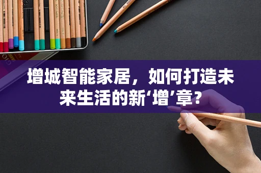 增城智能家居，如何打造未来生活的新‘增’章？