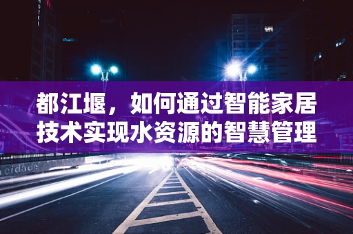 都江堰，如何通过智能家居技术实现水资源的智慧管理？