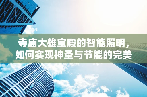 寺庙大雄宝殿的智能照明，如何实现神圣与节能的完美融合？