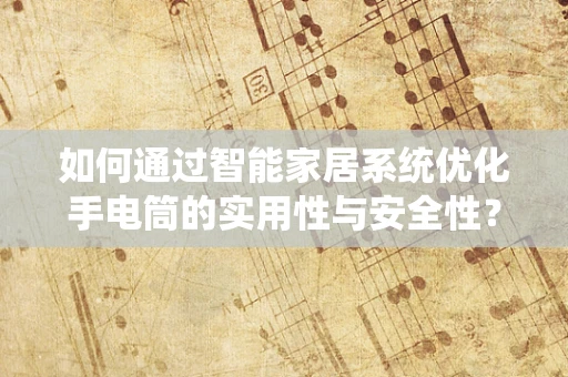 如何通过智能家居系统优化手电筒的实用性与安全性？