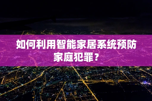如何利用智能家居系统预防家庭犯罪？