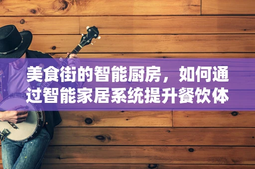 美食街的智能厨房，如何通过智能家居系统提升餐饮体验？