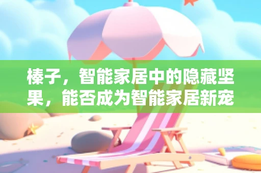 榛子，智能家居中的隐藏坚果，能否成为智能家居新宠？
