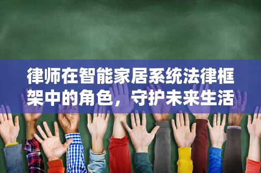 律师在智能家居系统法律框架中的角色，守护未来生活的法律卫士？