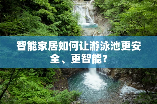 智能家居如何让游泳池更安全、更智能？