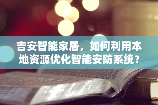 吉安智能家居，如何利用本地资源优化智能安防系统？