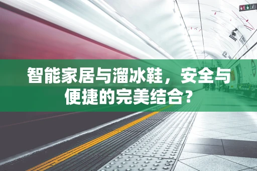 智能家居与溜冰鞋，安全与便捷的完美结合？