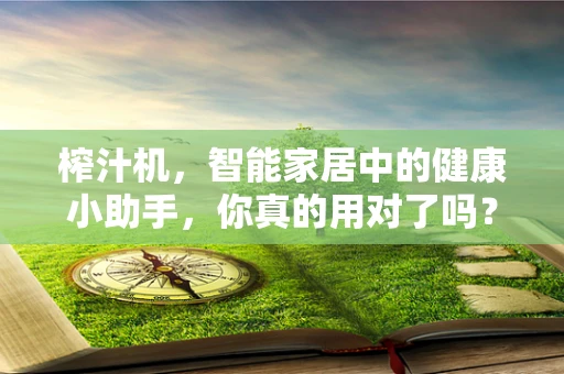 榨汁机，智能家居中的健康小助手，你真的用对了吗？
