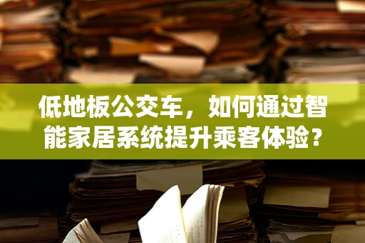 低地板公交车，如何通过智能家居系统提升乘客体验？