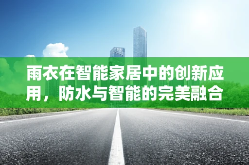 雨衣在智能家居中的创新应用，防水与智能的完美融合