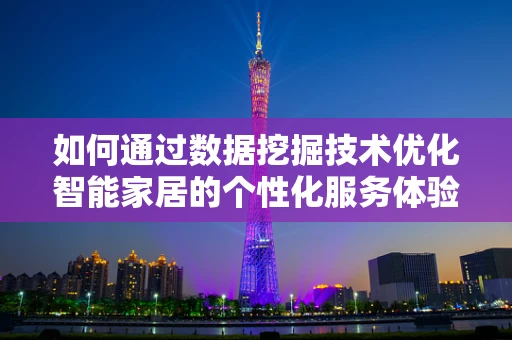 如何通过数据挖掘技术优化智能家居的个性化服务体验？
