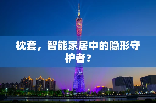 枕套，智能家居中的隐形守护者？