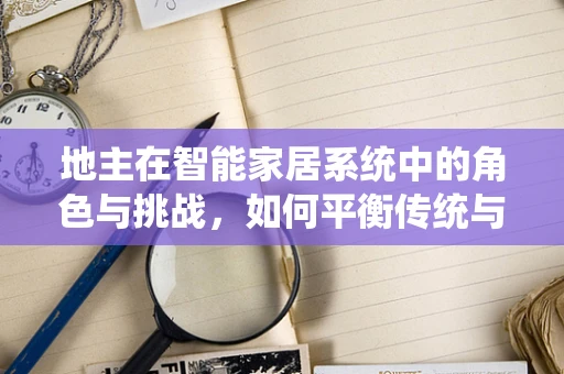 地主在智能家居系统中的角色与挑战，如何平衡传统与智能的融合？