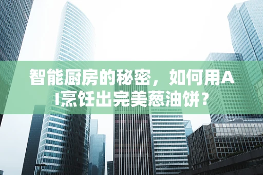 智能厨房的秘密，如何用AI烹饪出完美葱油饼？