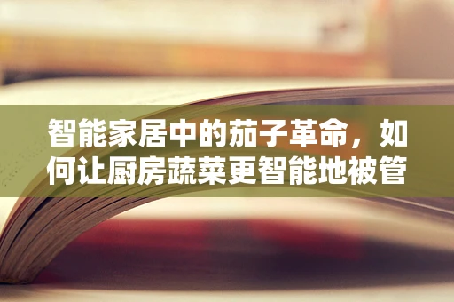 智能家居中的茄子革命，如何让厨房蔬菜更智能地被管理？