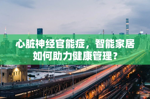 心脏神经官能症，智能家居如何助力健康管理？
