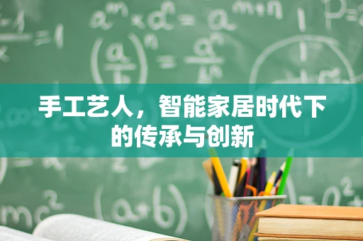 手工艺人，智能家居时代下的传承与创新