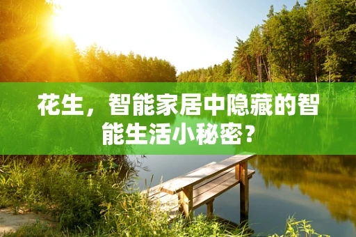 花生，智能家居中隐藏的智能生活小秘密？