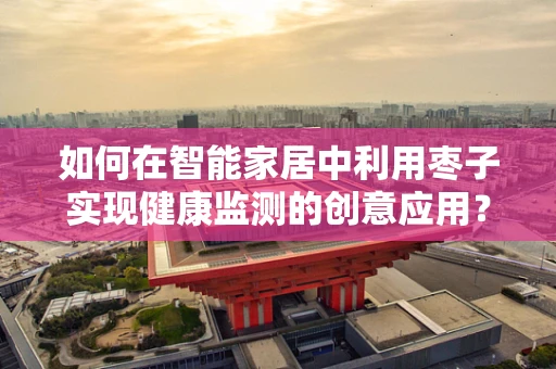 如何在智能家居中利用枣子实现健康监测的创意应用？