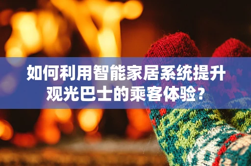 如何利用智能家居系统提升观光巴士的乘客体验？