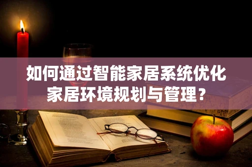 如何通过智能家居系统优化家居环境规划与管理？