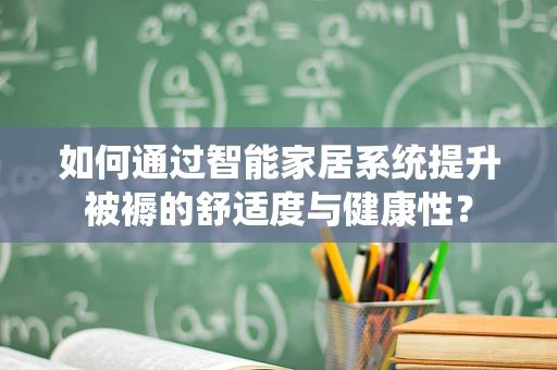 如何通过智能家居系统提升被褥的舒适度与健康性？