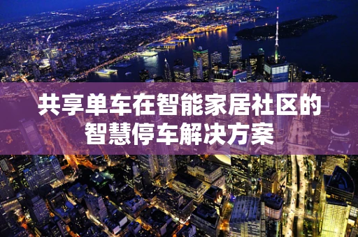 共享单车在智能家居社区的智慧停车解决方案