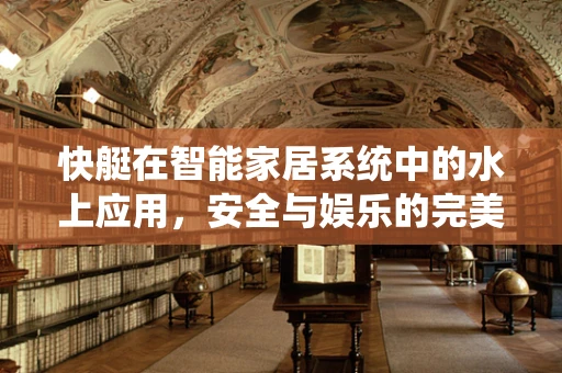 快艇在智能家居系统中的水上应用，安全与娱乐的完美结合？