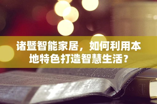 诸暨智能家居，如何利用本地特色打造智慧生活？