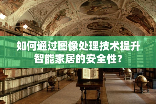 如何通过图像处理技术提升智能家居的安全性？