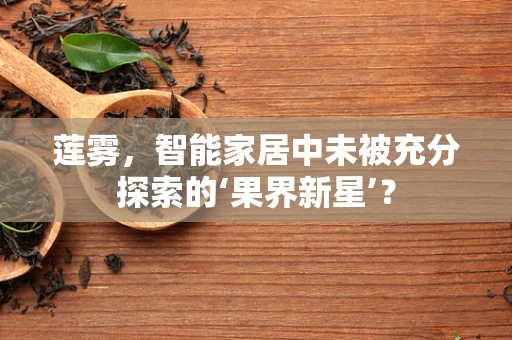 莲雾，智能家居中未被充分探索的‘果界新星’？