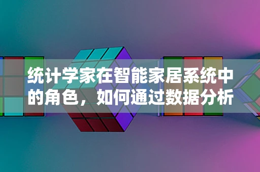 统计学家在智能家居系统中的角色，如何通过数据分析优化生活体验？