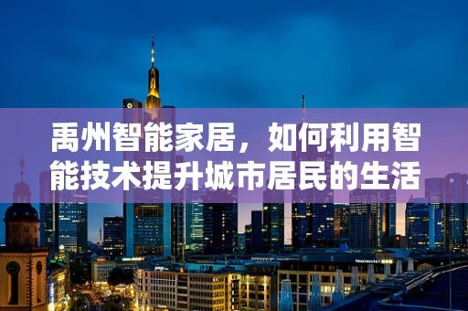 禹州智能家居，如何利用智能技术提升城市居民的生活质量？