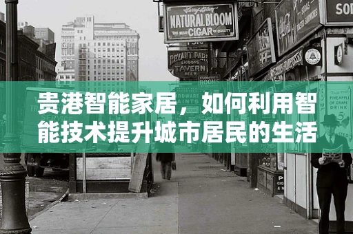 贵港智能家居，如何利用智能技术提升城市居民的生活质量？
