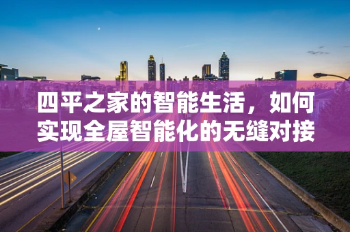 四平之家的智能生活，如何实现全屋智能化的无缝对接？