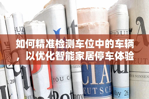 如何精准检测车位中的车辆，以优化智能家居停车体验？