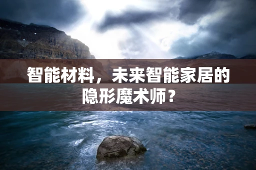 智能材料，未来智能家居的隐形魔术师？