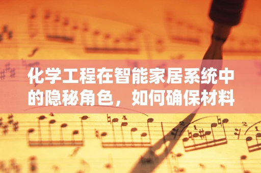 化学工程在智能家居系统中的隐秘角色，如何确保材料安全与环保？