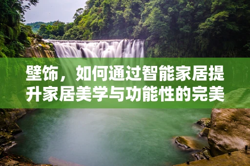 壁饰，如何通过智能家居提升家居美学与功能性的完美融合？