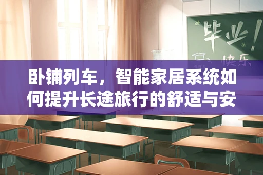 卧铺列车，智能家居系统如何提升长途旅行的舒适与安全？