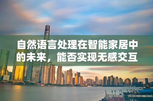 自然语言处理在智能家居中的未来，能否实现无感交互？