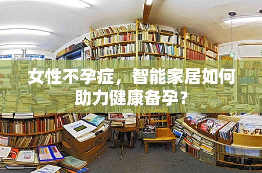 女性不孕症，智能家居如何助力健康备孕？