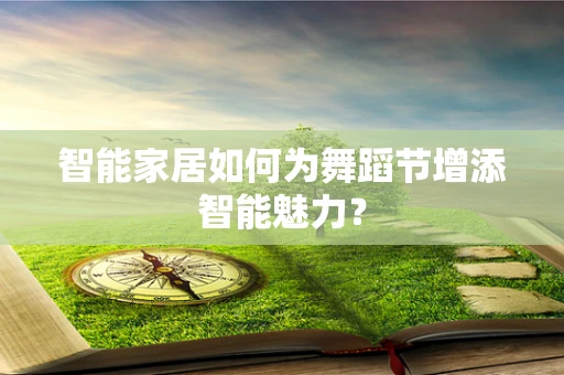 智能家居如何为舞蹈节增添智能魅力？